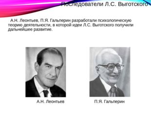 Последователи Л.С. Выготского А.Н. Леонтьев, П.Я. Гальперин разработали психо