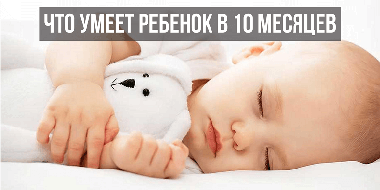 Что умеет ребенок 10 месяцев развитие